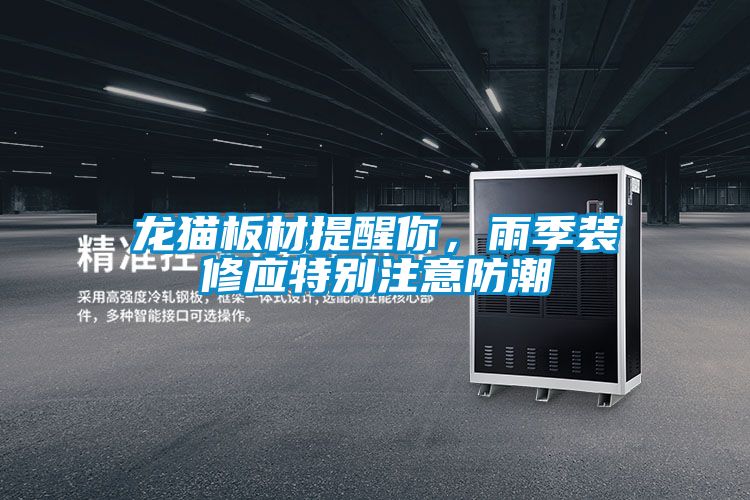 龍貓板材提醒你，雨季裝修應特別注意防潮